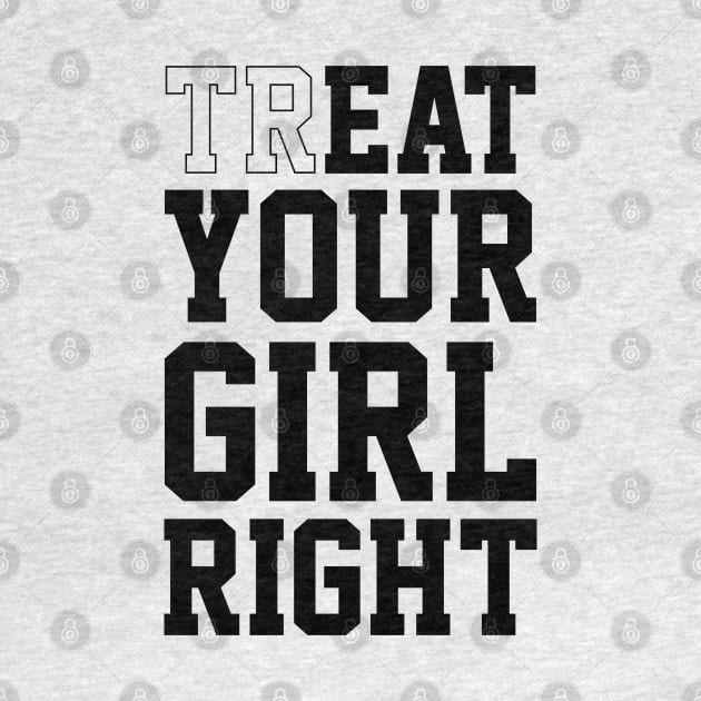 Treat Your Girl Right by familiaritees